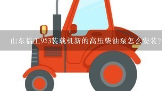 山东临工953装载机新的高压柴油泵怎么安装？