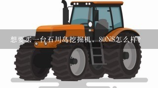 想要买一台石川岛挖掘机，80NS怎么样？