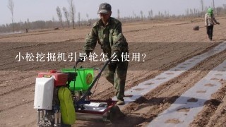 小松挖掘机引导轮怎么使用？
