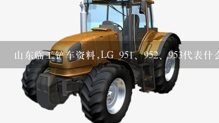 山东临工铲车资料,LG 95<br/>1、95<br/>2、953代表什么?￼是生