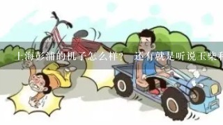 上海彭浦的机子怎么样？ 还有就是听说玉柴和龙工的的干活的速度很快、是不是真的！