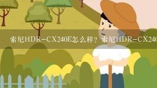 索尼HDR-CX240E怎么样？索尼HDR-CX240E好吗
