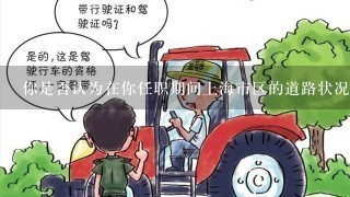 你是否认为在你任职期间上海市区的道路状况有所改善交通堵塞情况有所缓解以及公共交通服务更加便捷